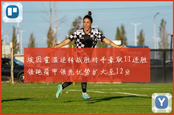 埃因霍温逆转战胜对手豪取11连胜领跑荷甲领先优势扩大至12分