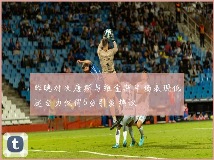 昨晚对决唐斯与维金斯半场表现低迷合力仅得6分引发热议