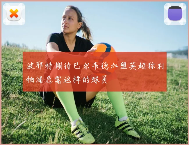 波耶特期待巴尔韦德加盟英超称利物浦急需这样的球员