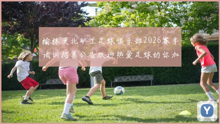 榆林漠北矿工足球俱乐部2026赛季试训招募公告欢迎热爱足球的你加入我们