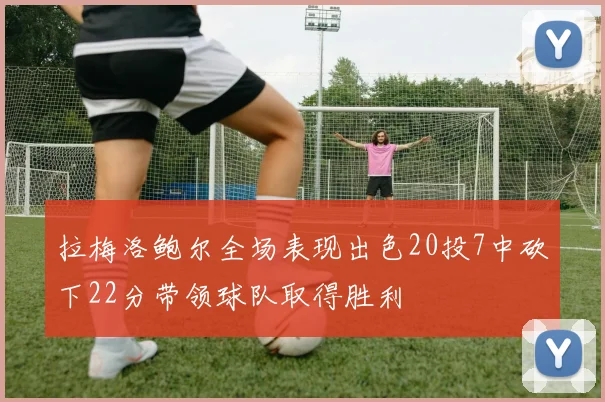 拉梅洛鲍尔全场表现出色20投7中砍下22分带领球队取得胜利
