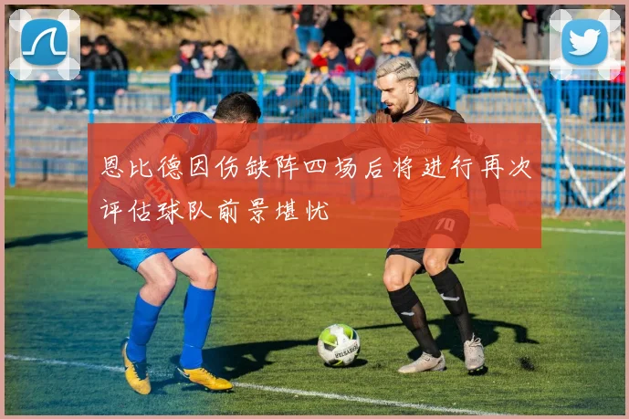 恩比德因伤缺阵四场后将进行再次评估球队前景堪忧