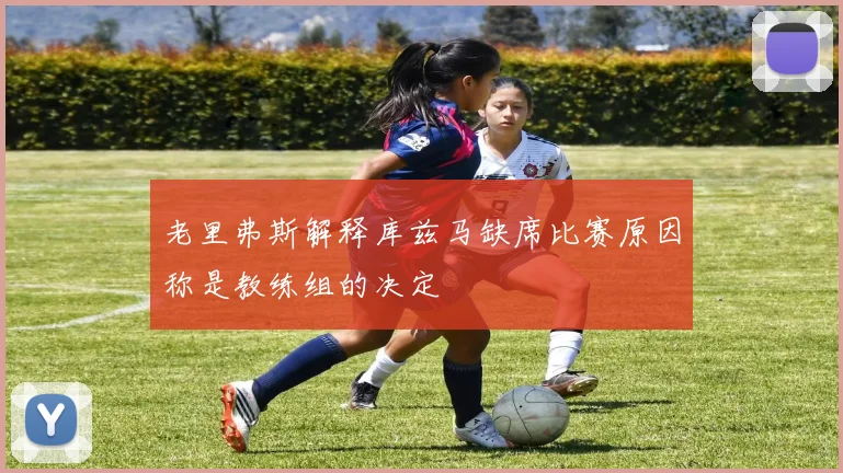 老里弗斯解释库兹马缺席比赛原因称是教练组的决定