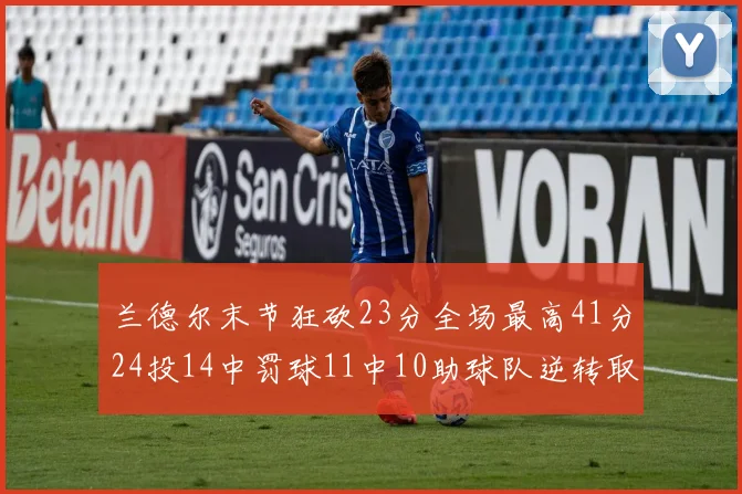 兰德尔末节狂砍23分全场最高41分24投14中罚球11中10助球队逆转取胜