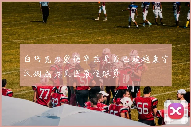 白巧克力爱德华兹是否已超越康宁汉姆成为美国最佳球员