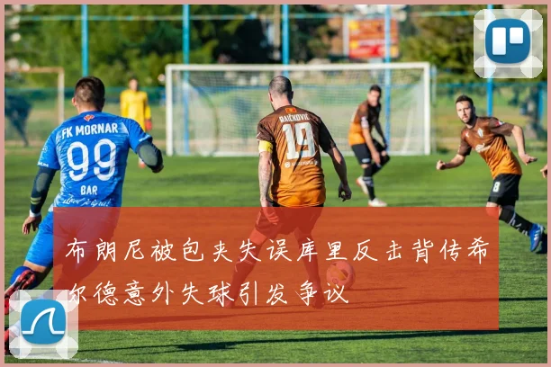 布朗尼被包夹失误库里反击背传希尔德意外失球引发争议