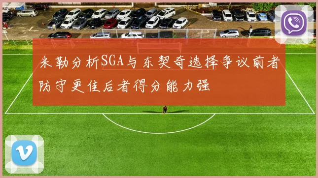 米勒分析SGA与东契奇选择争议前者防守更佳后者得分能力强