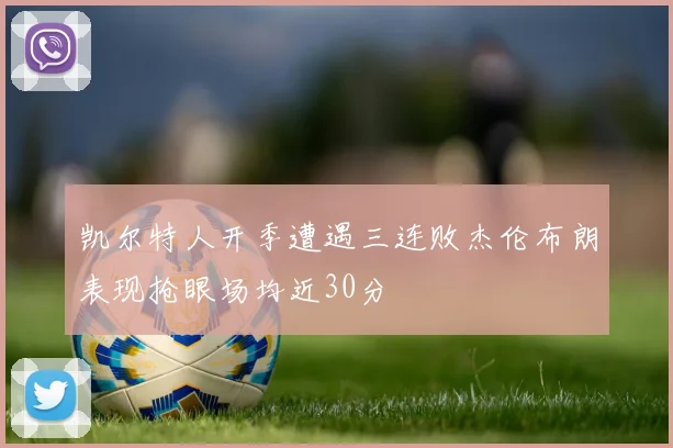 凯尔特人开季遭遇三连败杰伦布朗表现抢眼场均近30分