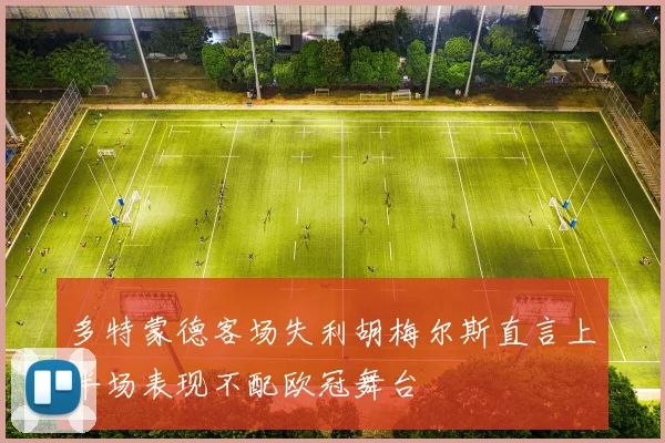 多特蒙德客场失利胡梅尔斯直言上半场表现不配欧冠舞台